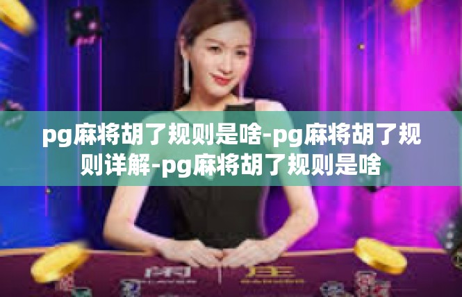 pg麻将胡了规则是啥-pg麻将胡了规则详解-pg麻将胡了规则是啥