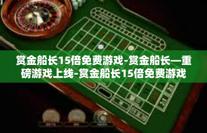 赏金船长15倍免费游戏-赏金船长—重磅游戏上线-赏金船长15倍免费游戏