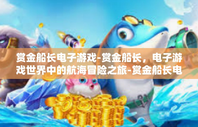 赏金船长电子游戏-赏金船长，电子游戏世界中的航海冒险之旅-赏金船长电子游戏