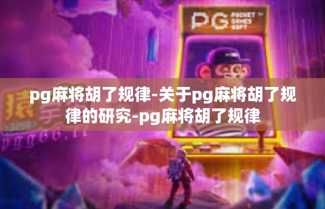 pg麻将胡了规律-关于pg麻将胡了规律的研究-pg麻将胡了规律