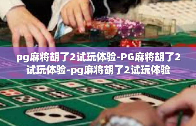 pg麻将胡了2试玩体验-PG麻将胡了2试玩体验-pg麻将胡了2试玩体验