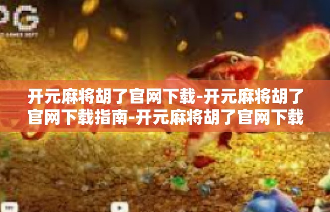 开元麻将胡了官网下载-开元麻将胡了官网下载指南-开元麻将胡了官网下载