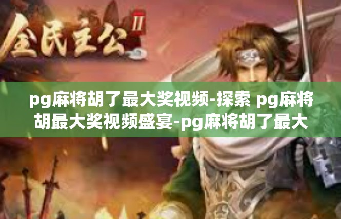 pg麻将胡了最大奖视频-探索 pg麻将胡最大奖视频盛宴-pg麻将胡了最大奖视频