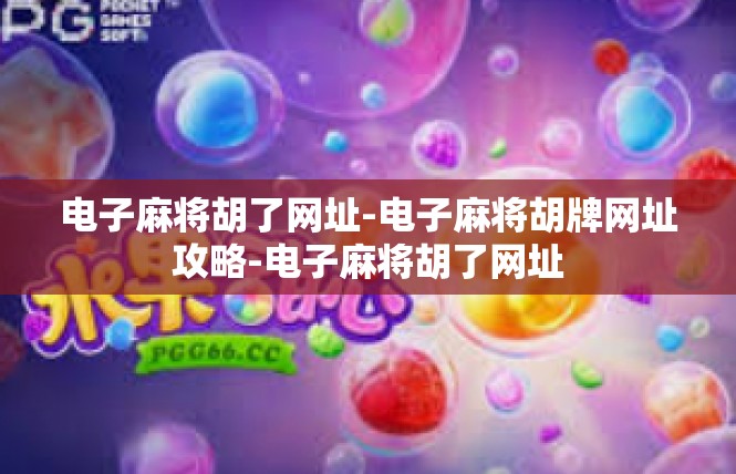 电子麻将胡了网址-电子麻将胡牌网址攻略-电子麻将胡了网址