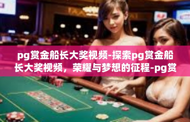 pg赏金船长大奖视频-探索pg赏金船长大奖视频，荣耀与梦想的征程-pg赏金船长大奖视频