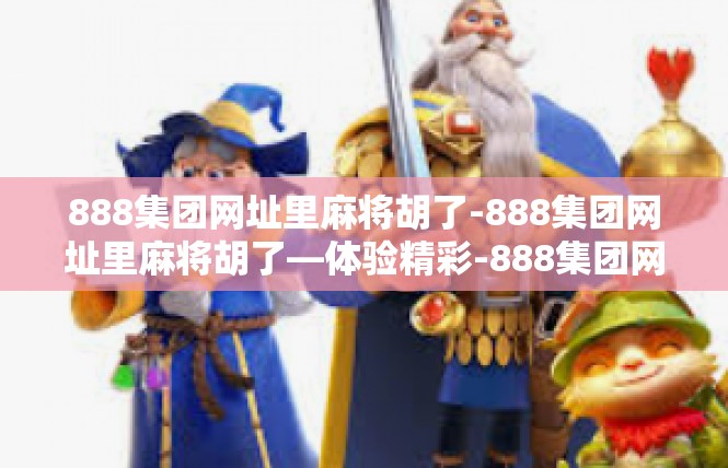 888集团网址里麻将胡了-888集团网址里麻将胡了—体验精彩-888集团网址里麻将胡了