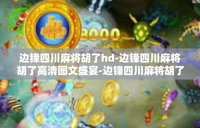 边锋四川麻将胡了hd-边锋四川麻将胡了高清图文盛宴-边锋四川麻将胡了hd