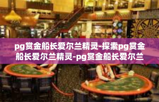 pg赏金船长爱尔兰精灵-探索pg赏金船长爱尔兰精灵-pg赏金船长爱尔兰精灵