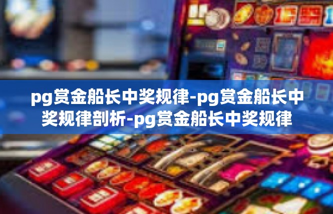 pg赏金船长中奖规律-pg赏金船长中奖规律剖析-pg赏金船长中奖规律