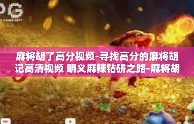 麻将胡了高分视频-寻找高分的麻将胡记高清视频 明义麻辣钻研之路-麻将胡了高分视频
