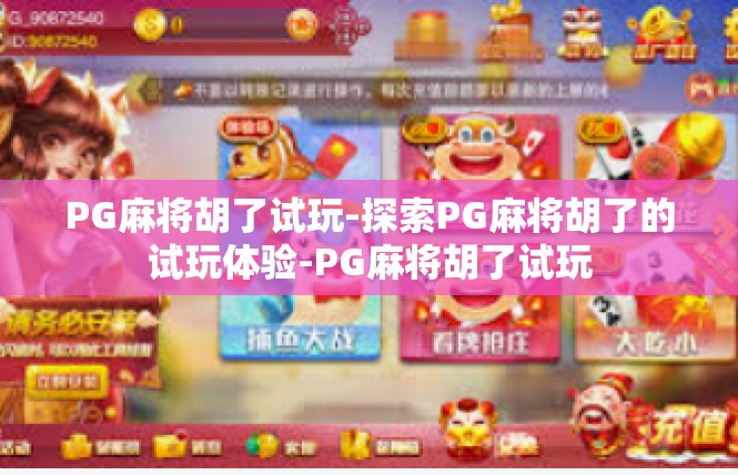 PG麻将胡了试玩-探索PG麻将胡了的试玩体验-PG麻将胡了试玩