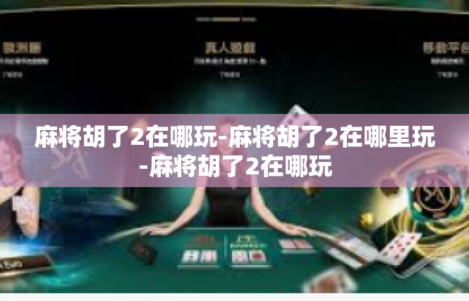 麻将胡了2在哪玩-麻将胡了2在哪里玩-麻将胡了2在哪玩
