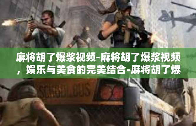 麻将胡了爆浆视频-麻将胡了爆浆视频，娱乐与美食的完美结合-麻将胡了爆浆视频