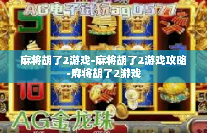 麻将胡了2游戏-麻将胡了2游戏攻略-麻将胡了2游戏