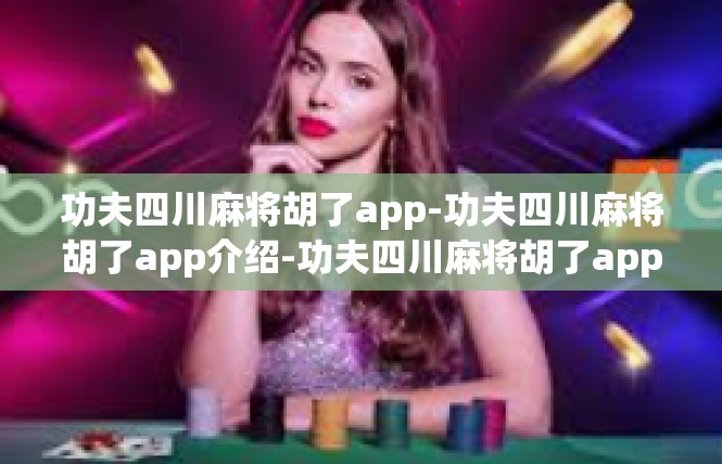 功夫四川麻将胡了app-功夫四川麻将胡了app介绍-功夫四川麻将胡了app