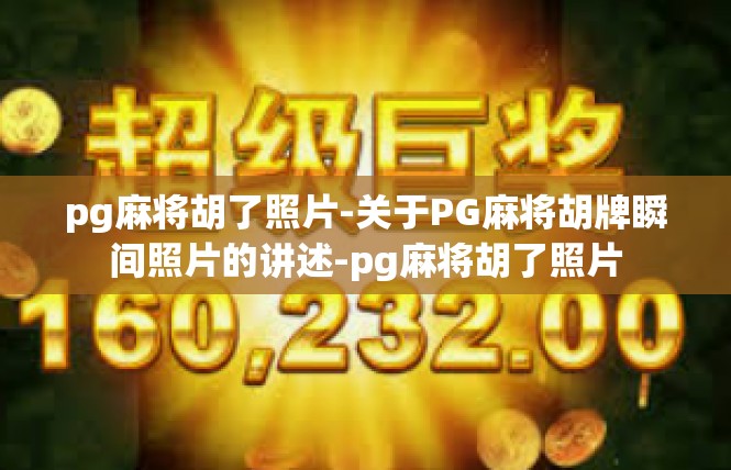 pg麻将胡了照片-关于PG麻将胡牌瞬间照片的讲述-pg麻将胡了照片
