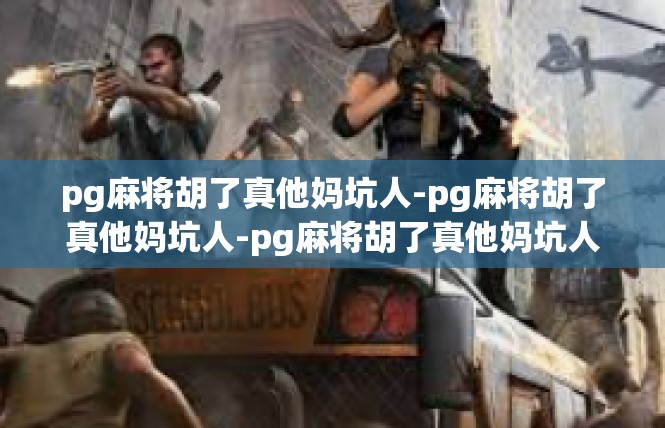 pg麻将胡了真他妈坑人-pg麻将胡了真他妈坑人-pg麻将胡了真他妈坑人