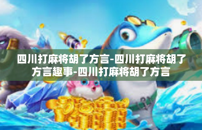 四川打麻将胡了方言-四川打麻将胡了方言趣事-四川打麻将胡了方言