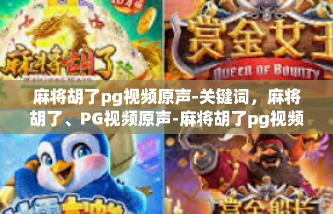 麻将胡了pg视频原声-关键词，麻将胡了、PG视频原声-麻将胡了pg视频原声