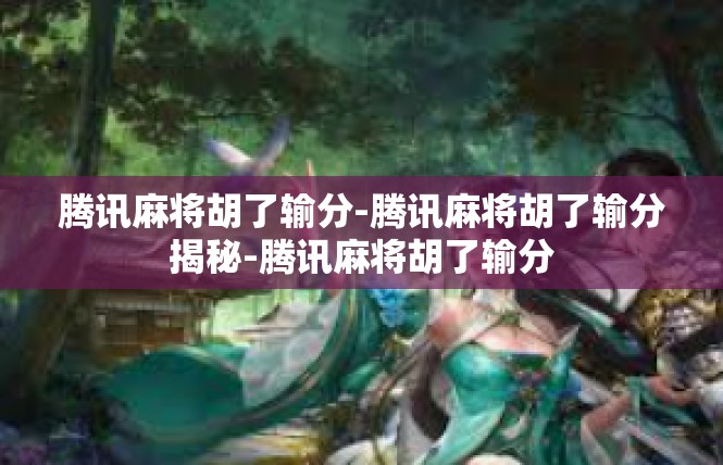腾讯麻将胡了输分-腾讯麻将胡了输分揭秘-腾讯麻将胡了输分