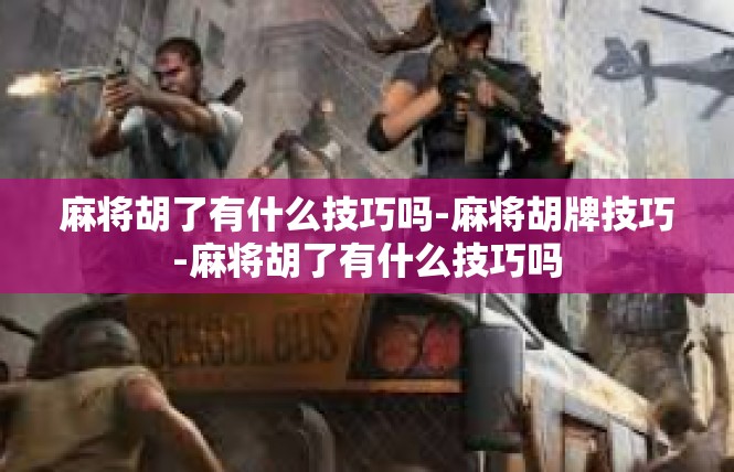 麻将胡了有什么技巧吗-麻将胡牌技巧-麻将胡了有什么技巧吗