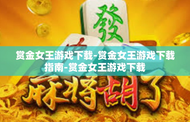 赏金女王游戏下载-赏金女王游戏下载指南-赏金女王游戏下载