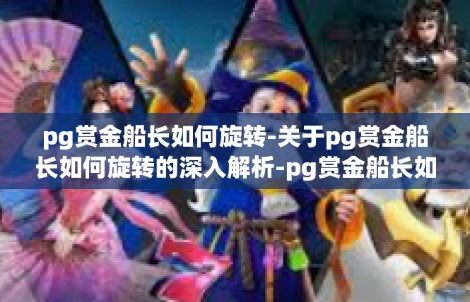 pg赏金船长如何旋转-关于pg赏金船长如何旋转的深入解析-pg赏金船长如何旋转