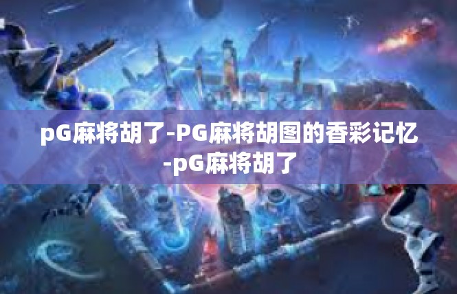 pG麻将胡了-PG麻将胡图的香彩记忆-pG麻将胡了