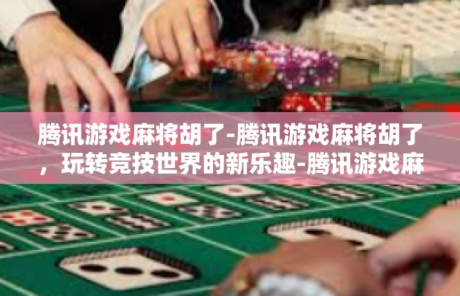 腾讯游戏麻将胡了-腾讯游戏麻将胡了，玩转竞技世界的新乐趣-腾讯游戏麻将胡了