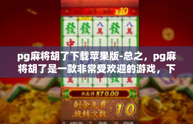 pg麻将胡了下载苹果版-总之，pg麻将胡了是一款非常受欢迎的游戏，下载苹果版可以让玩家更加便捷地享受游戏的乐趣。如果你还没有尝试过这款游戏，不妨下载试试看吧！pg麻将胡了下载苹果版