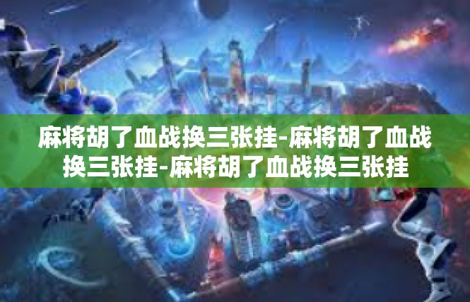 麻将胡了血战换三张挂-麻将胡了血战换三张挂-麻将胡了血战换三张挂