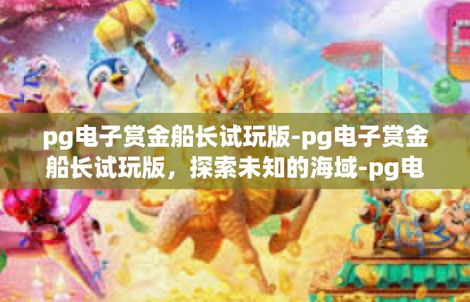 pg电子赏金船长试玩版-pg电子赏金船长试玩版，探索未知的海域-pg电子赏金船长试玩版