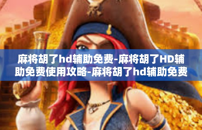 麻将胡了hd辅助免费-麻将胡了HD辅助免费使用攻略-麻将胡了hd辅助免费