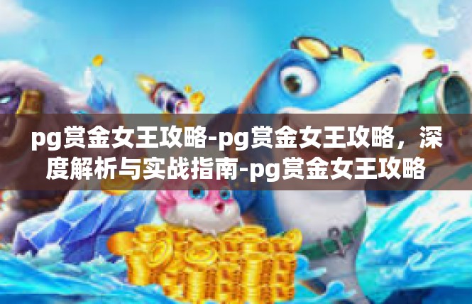 pg赏金女王攻略-pg赏金女王攻略，深度解析与实战指南-pg赏金女王攻略