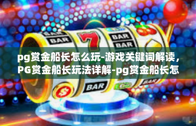 pg赏金船长怎么玩-游戏关键词解读，PG赏金船长玩法详解-pg赏金船长怎么玩