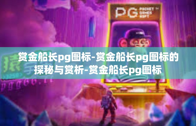 赏金船长pg图标-赏金船长pg图标的探秘与赏析-赏金船长pg图标