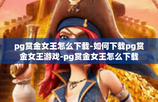 pg赏金女王怎么下载-如何下载pg赏金女王游戏-pg赏金女王怎么下载