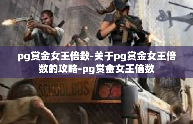 pg赏金女王倍数-关于pg赏金女王倍数的攻略-pg赏金女王倍数