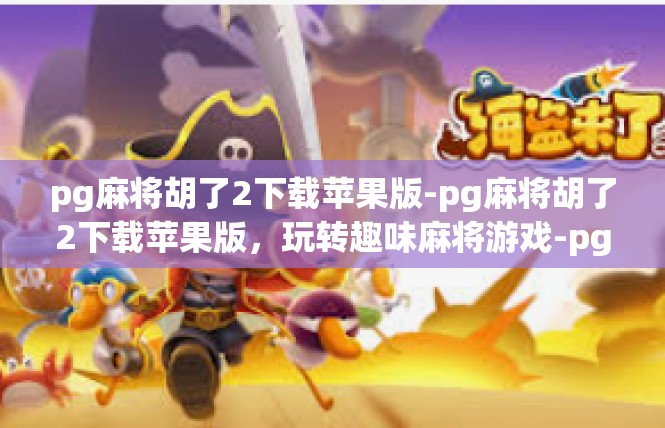 pg麻将胡了2下载苹果版-pg麻将胡了2下载苹果版，玩转趣味麻将游戏-pg麻将胡了2下载苹果版