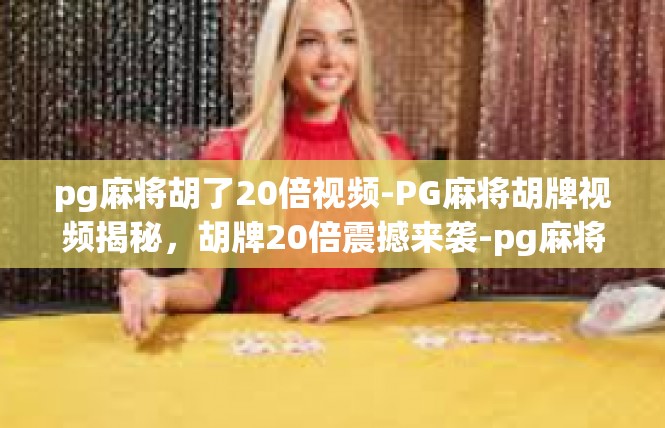 pg麻将胡了20倍视频-PG麻将胡牌视频揭秘，胡牌20倍震撼来袭-pg麻将胡了20倍视频