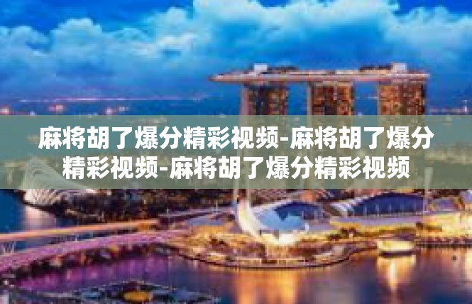 麻将胡了爆分精彩视频-麻将胡了爆分精彩视频-麻将胡了爆分精彩视频