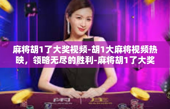 麻将胡1了大奖视频-胡1大麻将视频热映，领略无尽的胜利-麻将胡1了大奖视频