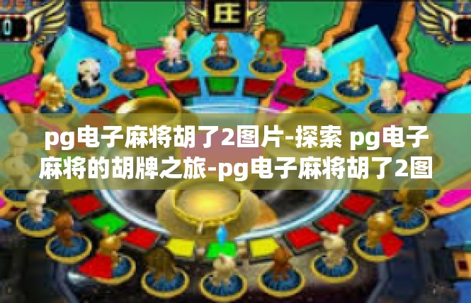 pg电子麻将胡了2图片-探索 pg电子麻将的胡牌之旅-pg电子麻将胡了2图片