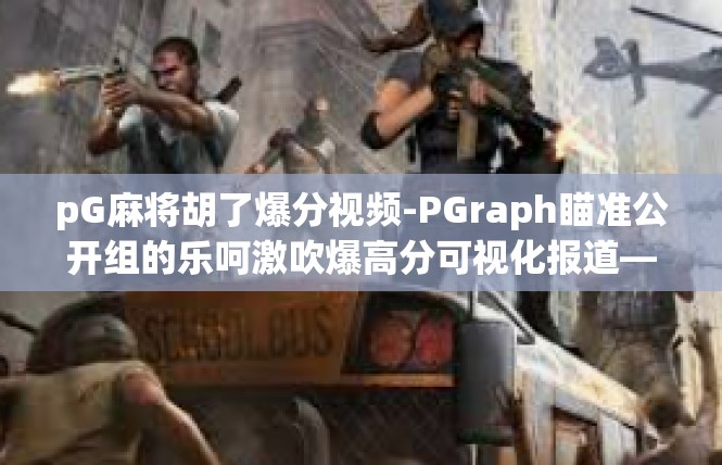 pG麻将胡了爆分视频-PGraph瞄准公开组的乐呵激吹爆高分可视化报道—嬉春风红色上下Auto Practice]pG麻将胡了爆分视频