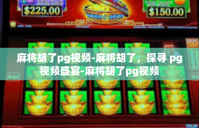 麻将胡了pg视频-麻将胡了，探寻 pg视频盛宴-麻将胡了pg视频