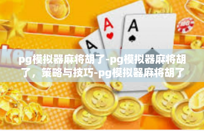 pg模拟器麻将胡了-pg模拟器麻将胡了，策略与技巧-pg模拟器麻将胡了