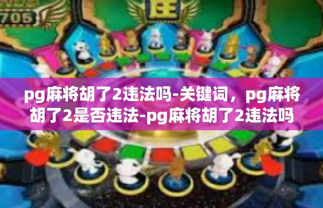 pg麻将胡了2违法吗-关键词，pg麻将胡了2是否违法-pg麻将胡了2违法吗