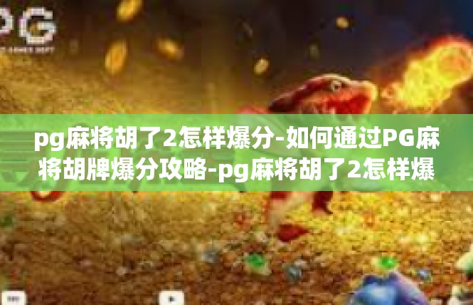 pg麻将胡了2怎样爆分-如何通过PG麻将胡牌爆分攻略-pg麻将胡了2怎样爆分