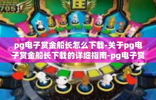 pg电子赏金船长怎么下载-关于pg电子赏金船长下载的详细指南-pg电子赏金船长怎么下载