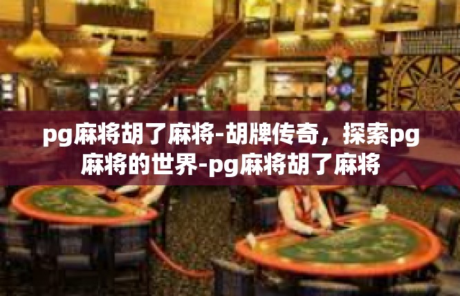 pg麻将胡了麻将-胡牌传奇，探索pg麻将的世界-pg麻将胡了麻将